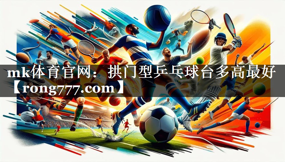 拱门型乒乓球台多高最好 拱门型乒乓球台多高最好