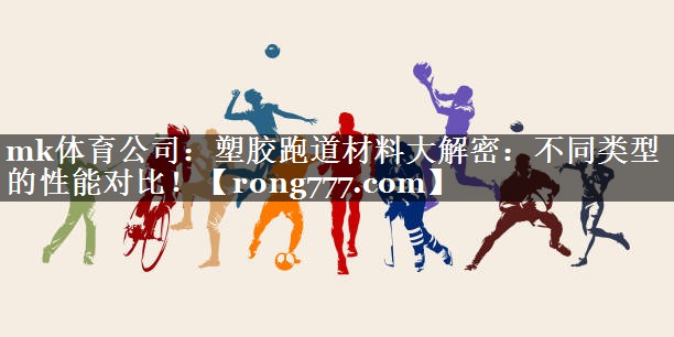 塑胶跑道材料大解密:不同类型的性能对比! 塑胶跑道材料大解密:不同类型的性能对比!